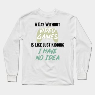 A day without video games is like, just kidding i have no idea, video games birthday gift Long Sleeve T-Shirt